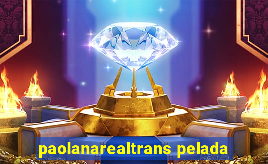 paolanarealtrans pelada